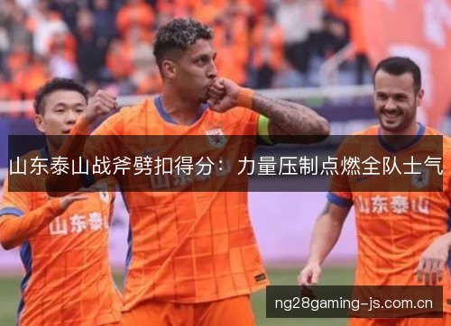 山东泰山战斧劈扣得分：力量压制点燃全队士气